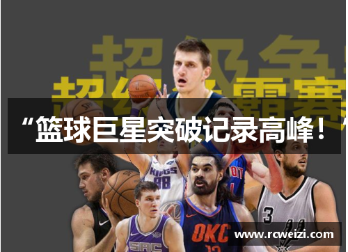 “篮球巨星突破记录高峰！”