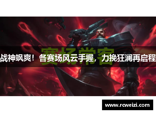 战神飒爽！各赛场风云手握，力挽狂澜再启程